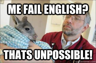 me fail english? THATS UNPOSSIBLE! - me fail english? THATS UNPOSSIBLE!  phailin
