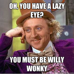 Oh, you have a lazy eye? You must be Willy Wonky - Oh, you have a lazy eye? You must be Willy Wonky  Creepy Wonka