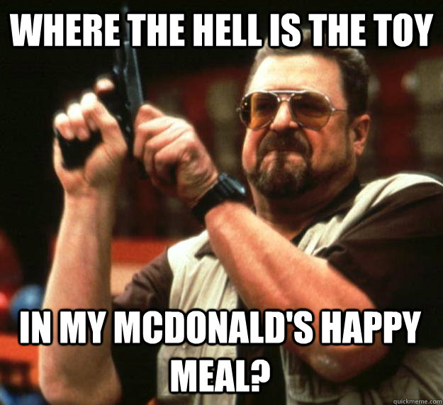 Where the hell is the toy in my McDonald's happy meal? - Where the hell is the toy in my McDonald's happy meal?  Angry Walter