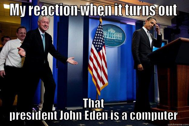 MY REACTION WHEN IT TURNS OUT THAT PRESIDENT JOHN EDEN IS A COMPUTER Inappropriate Timing Bill Clinton