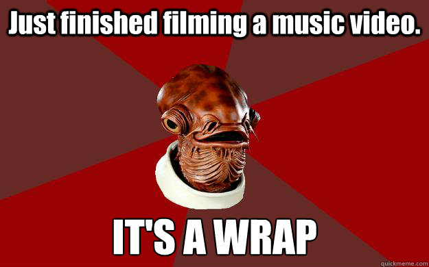 Just finished filming a music video. IT'S A WRAP  Admiral Ackbar Relationship Expert