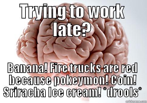 TRYING TO WORK LATE? BANANA! FIRE TRUCKS ARE RED BECAUSE POKEYMON! COIN! SRIRACHA ICE CREAM! *DROOLS* Scumbag Brain
