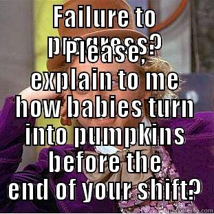 FAILURE TO PROGRESS? PLEASE, EXPLAIN TO ME HOW BABIES TURN INTO PUMPKINS BEFORE THE END OF YOUR SHIFT? Condescending Wonka
