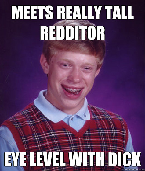 Meets Really Tall Redditor Eye level with dick  Bad Luck Brian