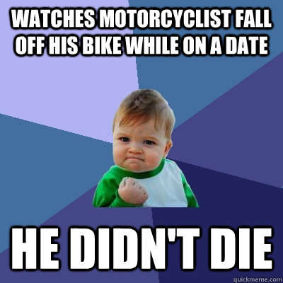 Watches motorcyclist fall off his bike while on a date he didn't die  Success Kid