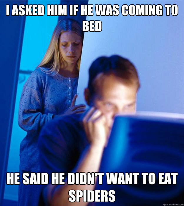 I asked him if he was coming to bed He said he didn't want to eat spiders - I asked him if he was coming to bed He said he didn't want to eat spiders  Redditors Wife
