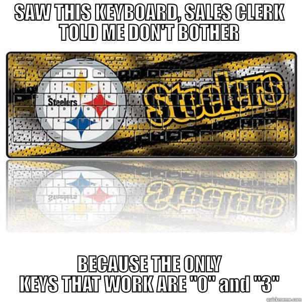 Steelers 0-3 - SAW THIS KEYBOARD, SALES CLERK TOLD ME DON'T BOTHER BECAUSE THE ONLY KEYS THAT WORK ARE 