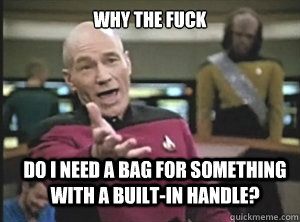 why the fuck do I need a bag for something with a built-in handle?  Annoyed Picard