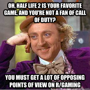 Oh, Half Life 2 is your favorite game, and you're not a fan of Call of Duty? You must get a lot of opposing points of view on r/Gaming  Creepy Wonka