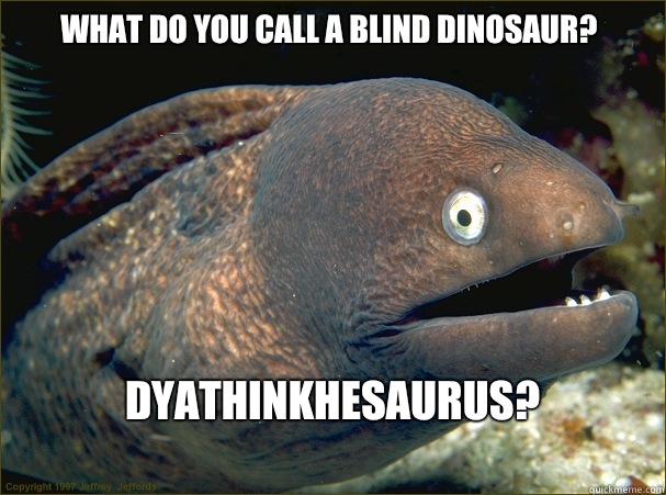 What do you call a blind dinosaur? Dyathinkhesaurus?
  Bad Joke Eel