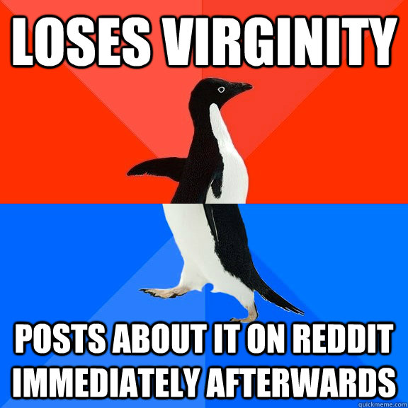loses virginity posts about it on reddit immediately afterwards - loses virginity posts about it on reddit immediately afterwards  Socially Awesome Awkward Penguin