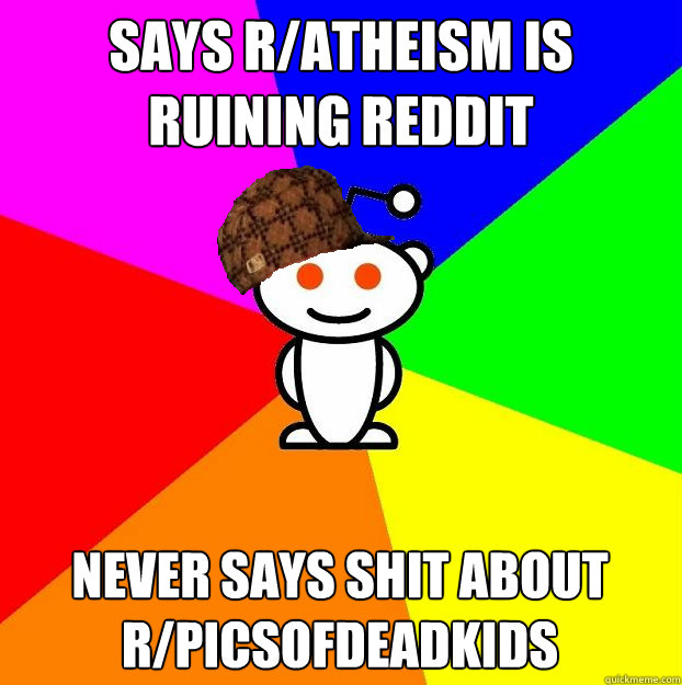 says r/atheism is ruining reddit never says shit about r/picsofdeadkids  Scumbag Redditor