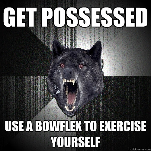 Get possessed Use a bowflex to exercise yourself - Get possessed Use a bowflex to exercise yourself  Insanity Wolf