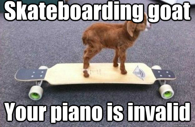 Skateboarding goat Your piano is invalid  Your argument is invalid