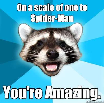 On a scale of one to Spider-Man You're Amazing. - On a scale of one to Spider-Man You're Amazing.  Lame Pun Coon