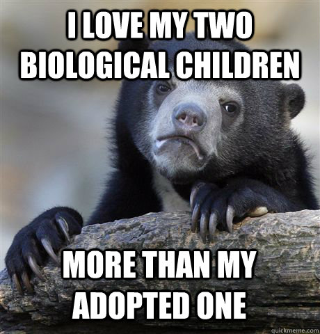 i love my two biological children more than my adopted one  Confession Bear