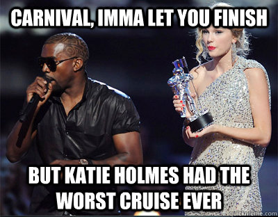 Carnival, Imma let you finish But Katie Holmes had the worst Cruise ever  