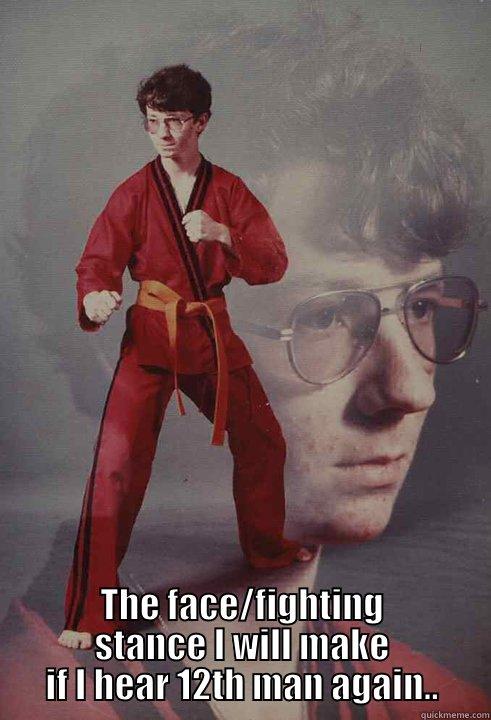  THE FACE/FIGHTING STANCE I WILL MAKE IF I HEAR 12TH MAN AGAIN.. Karate Kyle