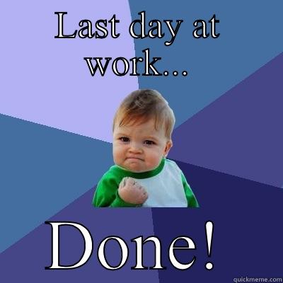Last day at work - LAST DAY AT WORK... DONE! Success Kid