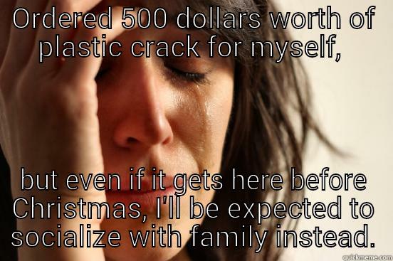 Plastic problems - ORDERED 500 DOLLARS WORTH OF PLASTIC CRACK FOR MYSELF,  BUT EVEN IF IT GETS HERE BEFORE CHRISTMAS, I'LL BE EXPECTED TO SOCIALIZE WITH FAMILY INSTEAD. First World Problems