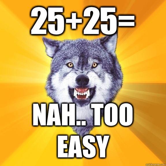 25+25= Nah.. Too easy  Courage Wolf