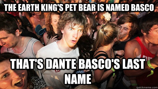The Earth King's pet bear is named Basco That's Dante Basco's last name - The Earth King's pet bear is named Basco That's Dante Basco's last name  Sudden Clarity Clarence