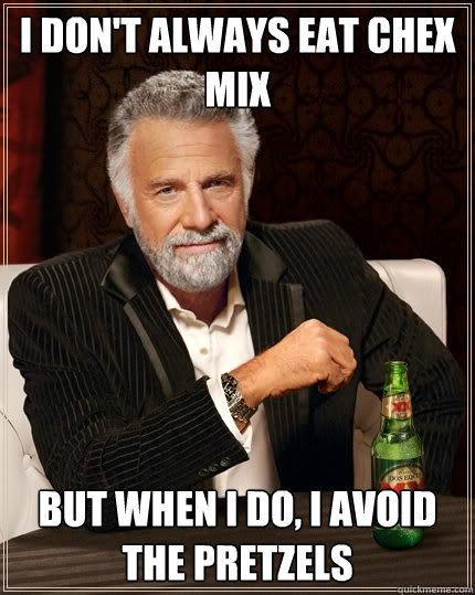 I don't always eat chex mix but when I do, I avoid the pretzels  The Most Interesting Man In The World