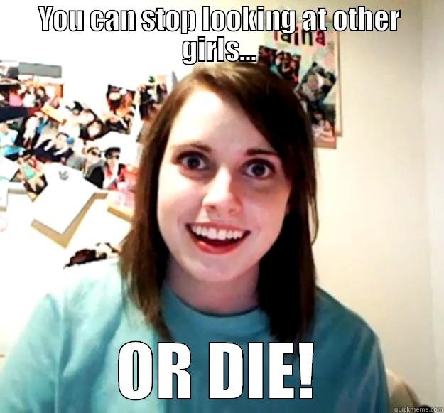 YOU CAN STOP LOOKING AT OTHER GIRLS... OR DIE! Overly Attached Girlfriend