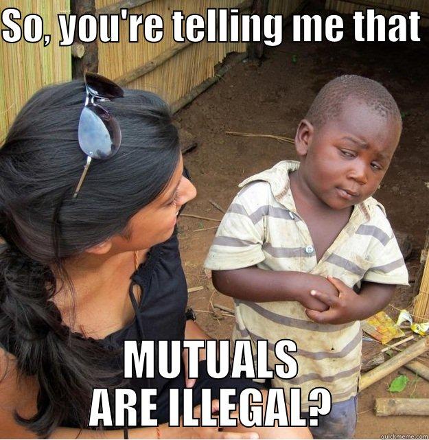 SO, YOU'RE TELLING ME THAT  MUTUALS ARE ILLEGAL? Skeptical Third World Kid