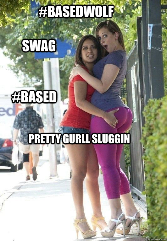 #BASEDWOLF  PRETTY GURLL SLUGGIN  SWAG  #BASED  