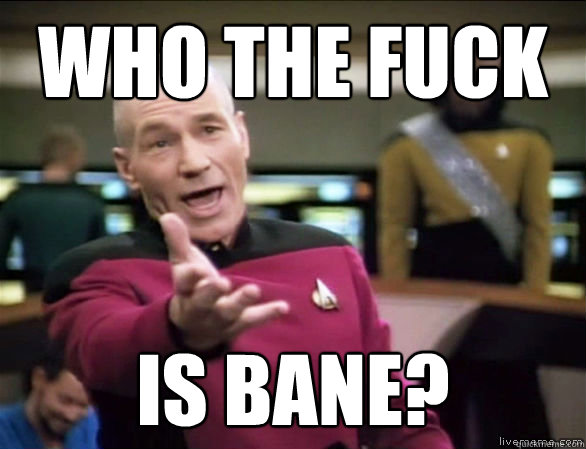 who the fuck is bane?  Annoyed Picard HD