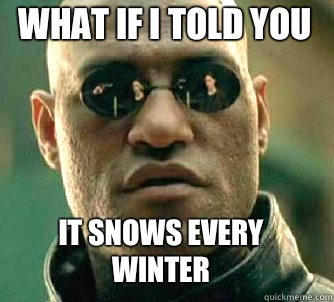 what if i told you It snows every winter  Matrix Morpheus
