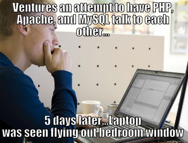 PHP,Apache,MySQL (3 stooges) - VENTURES AN ATTEMPT TO HAVE PHP, APACHE, AND MYSQL TALK TO EACH OTHER... 5 DAYS LATER...LAPTOP WAS SEEN FLYING OUT BEDROOM WINDOW Programmer