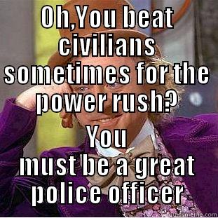 OH,YOU BEAT CIVILIANS SOMETIMES FOR THE POWER RUSH? YOU MUST BE A GREAT POLICE OFFICER Condescending Wonka