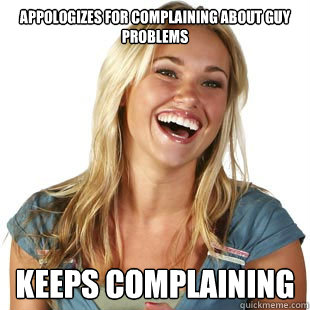 appologizes for complaining about guy problems KEEPS complaining   Friendzone Fiona