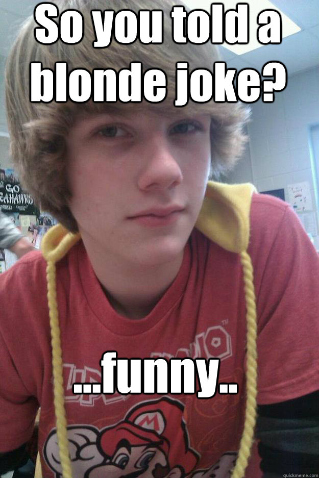 So you told a blonde joke? ...funny..  Misunderstanding Blonde