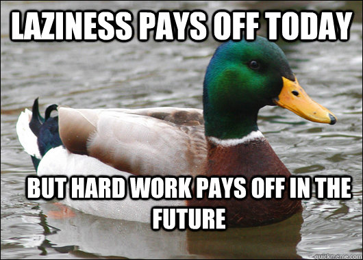 Laziness pays off today but hard work pays off in the future  Actual Advice Mallard