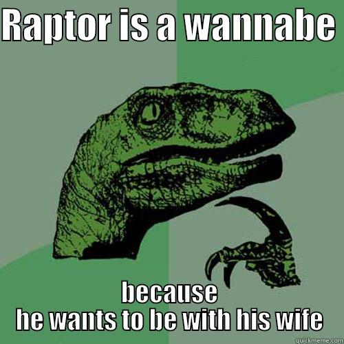 RAPTOR IS A WANNABE  BECAUSE HE WANTS TO BE WITH HIS WIFE Philosoraptor