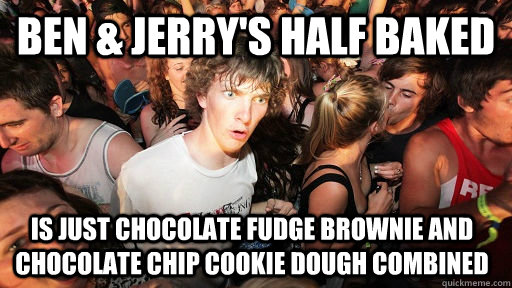 Ben & Jerry's Half Baked Is just Chocolate Fudge Brownie and Chocolate Chip Cookie dough combined  Sudden Clarity Clarence