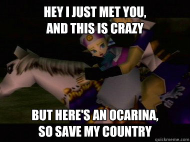 Hey I just met you,
and this is crazy But here's an ocarina,
so save my country - Hey I just met you,
and this is crazy But here's an ocarina,
so save my country  Worried Zelda