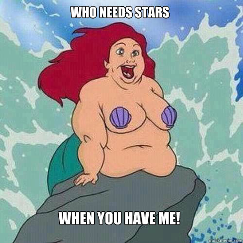 When you have me! Who needs stars  fat ariel