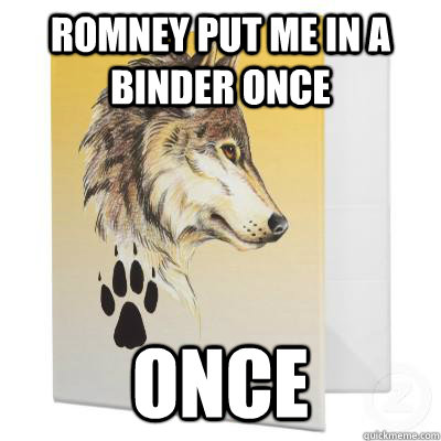 romney put me in a binder once ONCE - romney put me in a binder once ONCE  Courage Wolf Binder