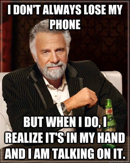 I don't always lose my phone But when I do, I realize it's in my hand and I am talking on it. - I don't always lose my phone But when I do, I realize it's in my hand and I am talking on it.  The Most Interesting Man In The World