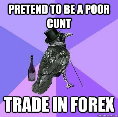 pretend to be a poor cunt  trade in forex  Rich Raven