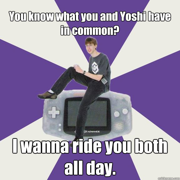 You know what you and Yoshi have in common? I wanna ride you both all day.  Nintendo Norm