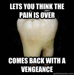 Lets you think the pain is over Comes back with a vengeance - Lets you think the pain is over Comes back with a vengeance  Scumbag Wisdom Tooth