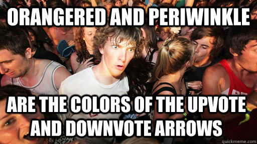 OrangeRed and Periwinkle Are the colors of the upvote and downvote arrows  Sudden Clarity Clarence