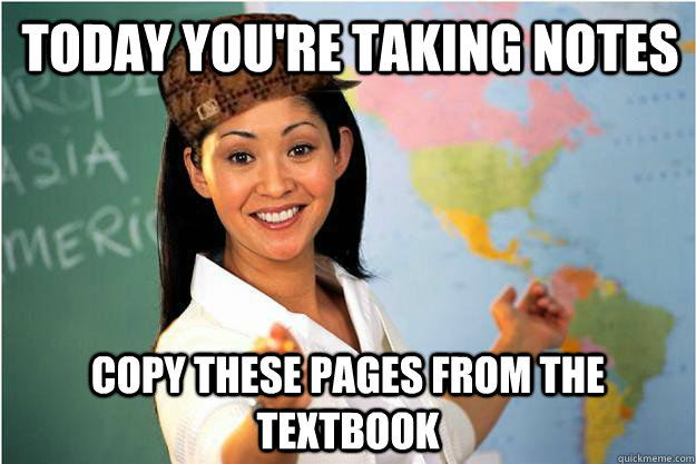 Today you're taking notes copy these pages from the textbook  Scumbag Teacher