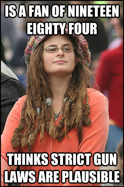 Is a fan of nineteen eighty four thinks strict gun laws are plausible - Is a fan of nineteen eighty four thinks strict gun laws are plausible  College Liberal