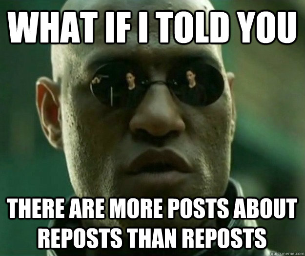 What if i told you there are more posts about reposts than reposts  Hi- Res Matrix Morpheus